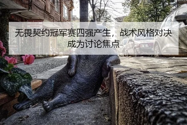 无畏契约冠军赛四强产生，战术风格对决成为讨论焦点